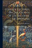 College Lectures On The Exodus Of The Bacchae Of Euripides