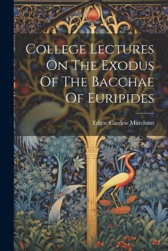 College Lectures On The Exodus Of The Bacchae Of Euripides - Marchant, Edgar Cardew