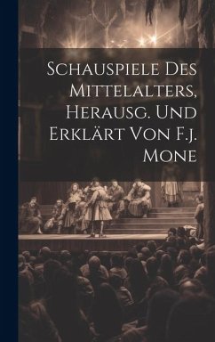 Schauspiele Des Mittelalters, Herausg. Und Erklärt Von F.j. Mone - Anonymous