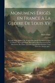 Monumens érigés en France à la gloire de Louis XV: Précédés d'un tableau du progrès des arts & des sciences Monumens érigés en France à la gloire de Louis XV: Précédés d'un tableau du progrès des arts & des sciences