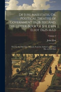 De Jure Maiestatis, Or, Political Treatise of Government (1628-30); And, the Letter-Book of Sir John Eliot (1625-1632): Now for the First Time Printed - Eliot, John