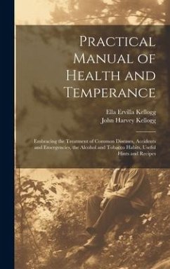 Practical Manual of Health and Temperance: Embracing the Treatment of Common Diseases, Accidents and Emergencies, the Alcohol and Tobacco Habits, Usef - Kellogg, John Harvey; Kellogg, Ella Ervilla