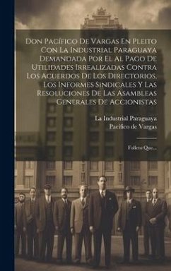 Cover Don Pacífico De Vargas En Pleito Con La Industrial Paraguaya Demandada Por El Al Pago De Utilidades Irrealizadas Contra Los Acuerdos De Los Directorios, Los Informes Sindicales Y Las Resoluciones De Las Asambleas Generales De Accionistas