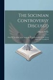 The Socinian Controversy Discuss'd: Wherein the Chief of the Socinian Tracts (Publish'd of Late Years Here) Are Consider'd