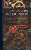 Gas, Gasoline and Oil-Engines: A Complete, Practical Work, Defining Clearly the Elements of Internal Combustion Engineering. Treating Exhaustively On