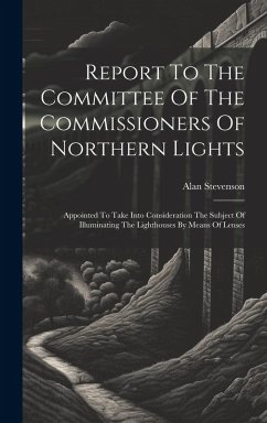 Cover Report To The Committee Of The Commissioners Of Northern Lights: Appointed To Take Into Consideration The Subject Of Illuminating The Lighthouses By M