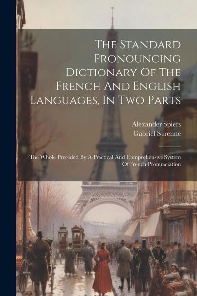 The Standard Pronouncing Dictionary Of The French And English Languages, In Two Parts: The Whole Preceded By A Practical And Comprehensive System Of F The Standard Pronouncing Dictionary Of The French And English Languages, In Two Parts: The Whole Preceded By A Practical And Comprehensive System Of F
