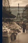 A Gazetteer Of France: Containing Every City, Town, And Village In That Extensive Country A Gazetteer Of France: Containing Every City, Town, And Village In That Extensive Country