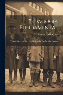 Pedagogía Fundamental: Tratado Elemental Para Los Maestros De Las Escuelas Públicas - Lord, Everett William