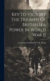 Key To Victory The Triumph Of British Sea Power In World War II