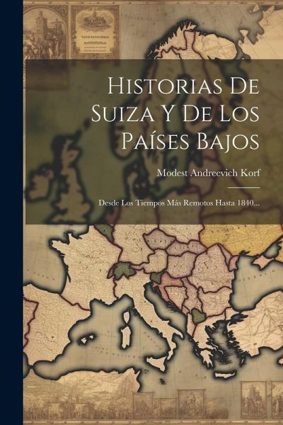 Historias De Suiza Y De Los Países Bajos: Desde Los Tiempos Más Remotos Hasta 1840... Historias De Suiza Y De Los Países Bajos: Desde Los Tiempos Más Remotos Hasta 1840...
