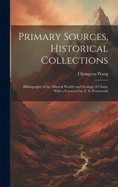 Primary Sources, Historical Collections: Bibliography of the Mineral Wealth and Geology of China, With a Foreword by T. S. Wentworth - Wang, Chongyou