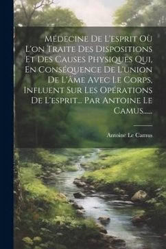 Médecine De L'esprit Où L'on Traite Des Dispositions Et Des Causes Physiques Qui, En Conséquence De L'union De L'âme Avec Le Corps, Influent Sur Les O - Camus, Antoine Le