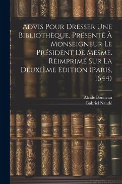 Advis Pour Dresser Une Bibliothèque, Présenté À Monseigneur Le Président De Mesme. Réimprimé Sur La Deuxième Édition (paris, 1644) - Naudé, Gabriel; Bonneau, Alcide