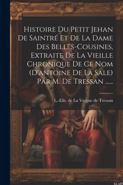 Cover Histoire Du Petit Jehan De Saintré Et De La Dame Des Belles-cousines, Extraite De La Vieille Chronique De Ce Nom (d'antoine De La Sale) Par M. De Tres