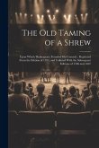 The Old Taming of a Shrew: Upon Which Shakespeare Founded His Comedy; Reprinted From the Edition of 1594, and Collated With the Subsequent Editio