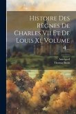 Histoire Des Règnes De Charles Vii Et De Louis Xi, Volume 4...