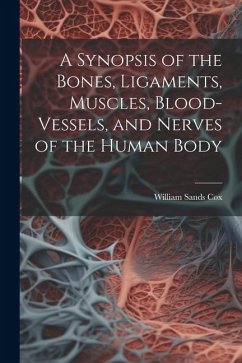 A Synopsis of the Bones, Ligaments, Muscles, Blood-Vessels, and Nerves of the Human Body - Cox, William Sands