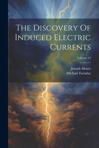 The Discovery Of Induced Electric Currents; Volume 12 The Discovery Of Induced Electric Currents; Volume 12