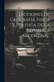 Lecciones De Geografia Fisica Y Politica De La Republica Argentina...