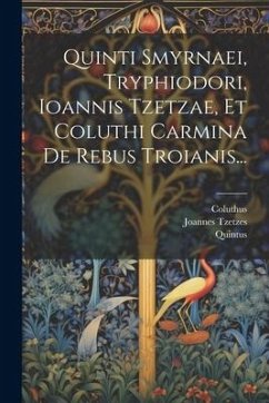 Quinti Smyrnaei, Tryphiodori, Ioannis Tzetzae, Et Coluthi Carmina De Rebus Troianis... - (Smyrnaeus), Quintus; Tryphiodorus; Tzetzes, Joannes