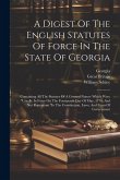 A Digest Of The English Statutes Of Force In The State Of Georgia: Containing All The Statutes Of A General Nature Which Were &quote;usually In Force On The