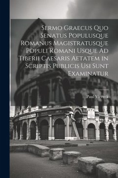 Sermo Graecus Quo Senatus Populusque Romanus Magistratusque Populi Romani Usque Ad Tiberii Caesaris Aetatem in Scriptis Publicis Usi Sunt Examinatur - Viereck, Paul