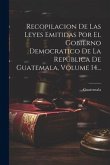 Recopilacion De Las Leyes Emitidas Por El Gobierno Democratico De La República De Guatemala, Volume 14...