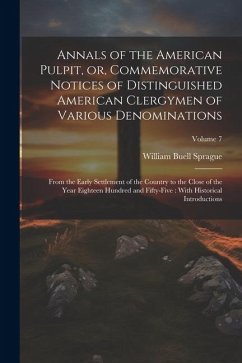 Annals of the American Pulpit, or, Commemorative Notices of Distinguished American Clergymen of Various Denominations: From the Early Settlement of th - Sprague, William Buell