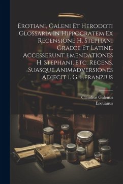 Erotiani, Galeni Et Herodoti Glossaria In Hippocratem Ex Recensione H. Stephani Graece Et Latine. Accesserunt Emendationes H. Stephani, Etc. Recens. Suasque Animadversiones Adiecit I. G. F.franzius - Galenus, Claudius
