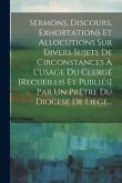 Sermons, Discours, Exhortations Et Allocutions Sur Divers Sujets De Circonstances À L'usage Du Clergé [recueillis Et Publiés] Par Un Prêtre Du Diocese