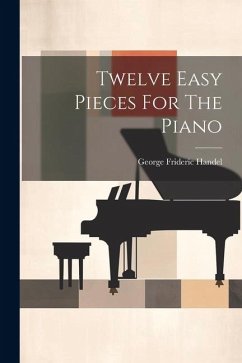 Twelve Easy Pieces For The Piano - Handel, George Frideric