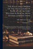 The Rules And Orders Of The High Court Of Judicature At Fort William In Bengal In Its Several Jurisdictions: Including Such Of The Rules Of The Late S