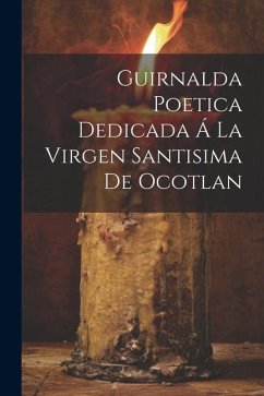 Guirnalda Poetica Dedicada Á La Virgen Santisima De Ocotlan - Anonymous