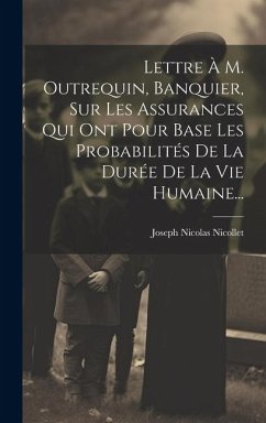 Lettre À M. Outrequin, Banquier, Sur Les Assurances Qui Ont Pour Base Les Probabilités De La Durée De La Vie Humaine... - Nicollet, Joseph Nicolas