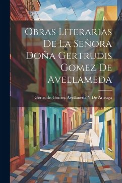 Obras Literarias De La Señora Doña Gertrudis Gomez De Avellameda - de Arteaga, Gertrudis Gómez Avellaneda