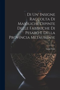Cover Di Un' Insigne Raccolta Di Maioliche Dipinte Delle Fabbriche Di Pesaro E Della Provincia Metaurense