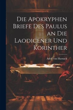 Die Apokryphen Briefe Des Paulus an Die Laodicener Und Korinther - Harnack, Adolf Von