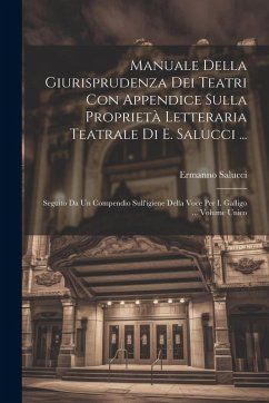 Cover Manuale Della Giurisprudenza Dei Teatri Con Appendice Sulla Proprietà Letteraria Teatrale Di E. Salucci ...: Seguito Da Un Compendio Sull'igiene Della