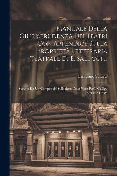 Manuale Della Giurisprudenza Dei Teatri Con Appendice Sulla Proprietà Letteraria Teatrale Di E. Salucci ...: Seguito Da Un Compendio Sull'igiene Della Manuale Della Giurisprudenza Dei Teatri Con Appendice Sulla Proprietà Letteraria Teatrale Di E. Salucci ...: Seguito Da Un Compendio Sull'igiene Della