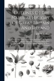 Outlines Of The Natural History Of Great Britain And Ireland: Containing A Systematic Arrangement And Concise Description Of All The Animals, Vegetabl