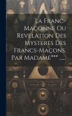 La Franc-maçonne Ou Revelation Des Mysteres Des Francs-maçons. Par Madame*** ......