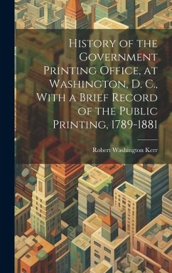 History of the Government Printing Office, at Washington, D. C., With a Brief Record of the Public Printing, 1789-1881 - Kerr, Robert Washington