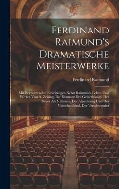 Ferdinand Raimund's Dramatische Meisterwerke: Mit Beleuchtenden Einleitungen Nebst Raimund's Leben Und Wirken Von A. Zeising. Der Diamant Des Geisterk - Raimund, Ferdinand