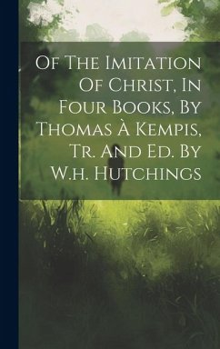 Of The Imitation Of Christ, In Four Books, By Thomas À Kempis, Tr. And Ed. By W.h. Hutchings - Anonymous