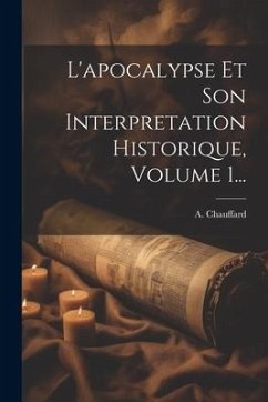 L'apocalypse Et Son Interpretation Historique, Volume 1... - Chauffard, A.