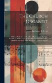 The Church Organist: a Choice Collection of Preludes, Offertories and Postludes Suitable for All Occasions With Full Instructions Concernin The Church Organist: a Choice Collection of Preludes, Offertories and Postludes Suitable for All Occasions With Full Instructions Concernin