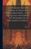 Le Rosaire Médité Grain À Grain Ou Considérations... Sur Les Quinze Mystères Du Rosaire De La Très Sainte Vierge...