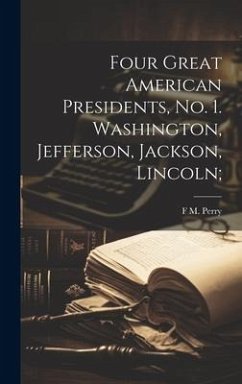 Four Great American Presidents, no. 1. Washington, Jefferson, Jackson, Lincoln; - Perry, F. M.