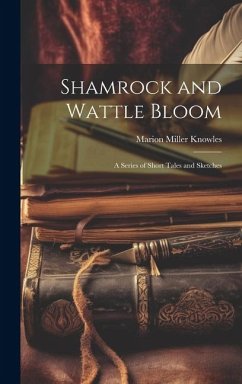 Shamrock and Wattle Bloom: A Series of Short Tales and Sketches - Knowles, Marion Miller